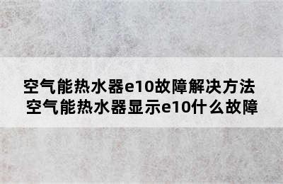 空气能热水器e10故障解决方法 空气能热水器显示e10什么故障